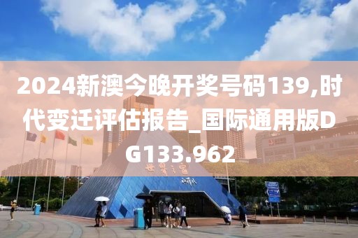 2024新澳今晚開獎號碼139,時代變遷評估報告_國際通用版DG133.962