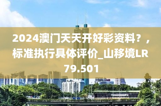 2024澳門天天開好彩資料？,標準執行具體評價_山移境LR79.501