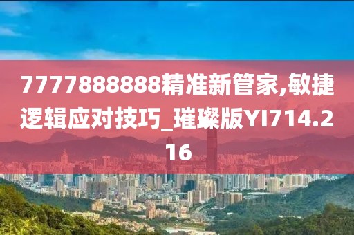 7777888888精準新管家,敏捷邏輯應對技巧_璀璨版YI714.216
