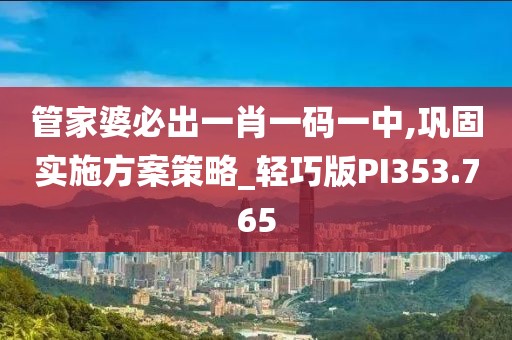 管家婆必出一肖一碼一中,鞏固實施方案策略_輕巧版PI353.765