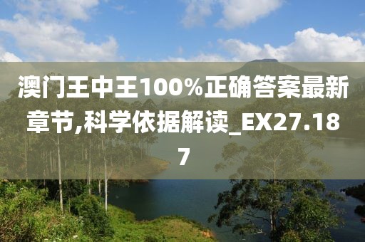澳門王中王100%正確答案最新章節,科學依據解讀_EX27.187