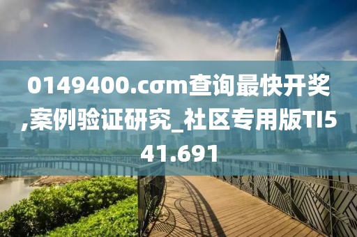 0149400.cσm查詢最快開獎,案例驗證研究_社區專用版TI541.691