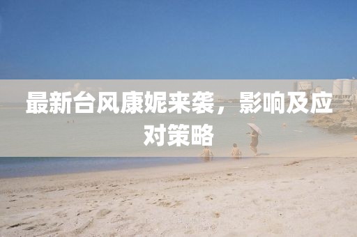 最新臺風康妮來襲，影響及應對策略