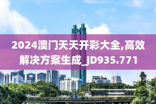 2024澳門天天開彩大全,高效解決方案生成_JD935.771