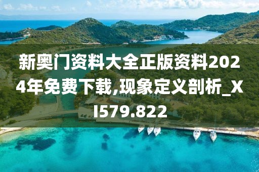 新奧門資料大全正版資料2024年免費下載,現象定義剖析_XI579.822