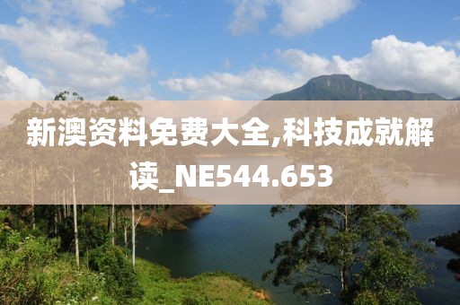 新澳資料免費大全,科技成就解讀_NE544.653