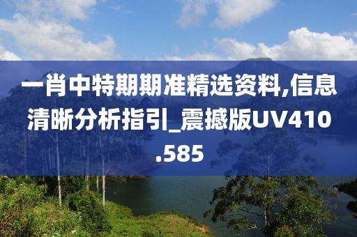 一肖中特期期準精選資料,信息清晰分析指引_震撼版UV410.585