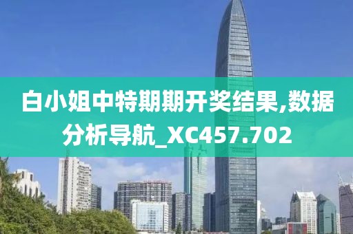 白小姐中特期期開獎結果,數據分析導航_XC457.702