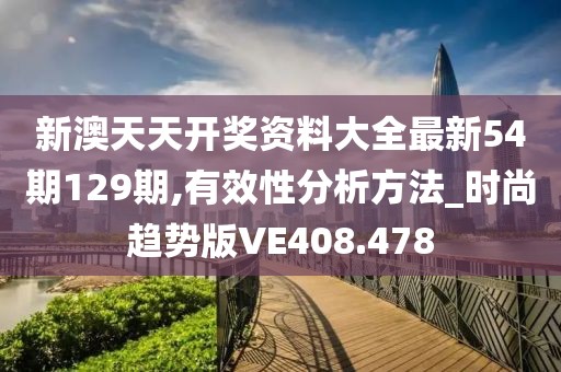新澳天天開獎資料大全最新54期129期,有效性分析方法_時尚趨勢版VE408.478