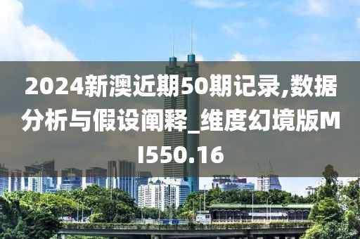 2024新澳近期50期記錄,數據分析與假設闡釋_維度幻境版MI550.16