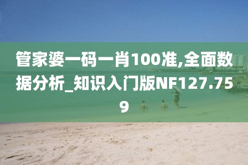 管家婆一碼一肖100準,全面數據分析_知識入門版NF127.759