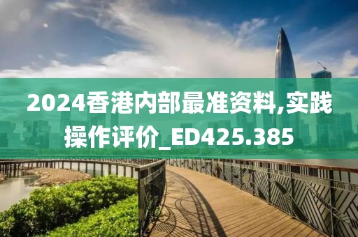 2024香港內部最準資料,實踐操作評價_ED425.385