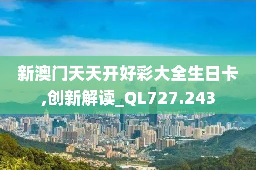 新澳門天天開好彩大全生日卡,創新解讀_QL727.243