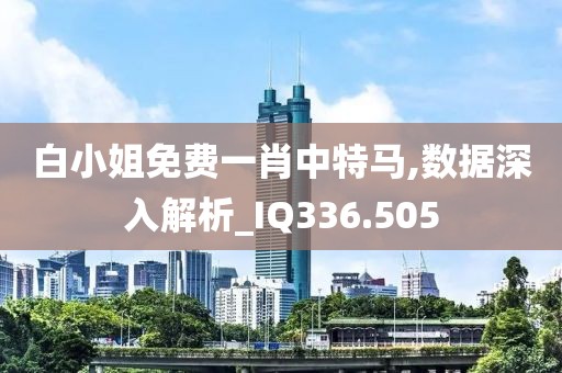 白小姐免費一肖中特馬,數據深入解析_IQ336.505