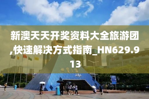 新澳天天開獎資料大全旅游團,快速解決方式指南_HN629.913