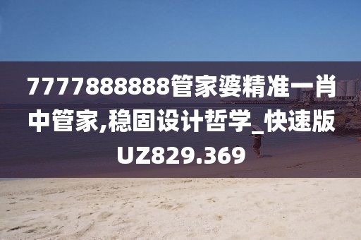 7777888888管家婆精準一肖中管家,穩固設計哲學_快速版UZ829.369