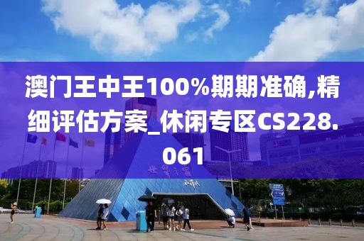 澳門王中王100%期期準確,精細評估方案_休閑專區CS228.061