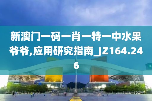 新澳門一碼一肖一特一中水果爺爺,應用研究指南_JZ164.246