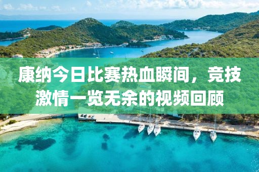 康納今日比賽熱血瞬間，競技激情一覽無余的視頻回顧