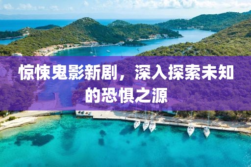 驚悚鬼影新劇，深入探索未知的恐懼之源