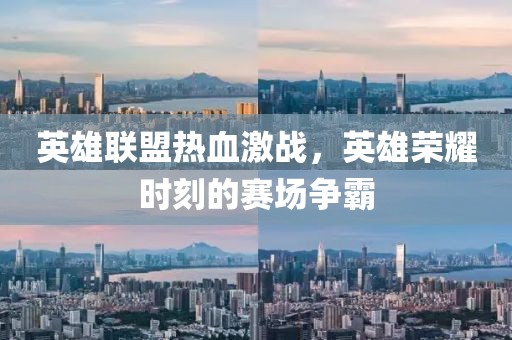 英雄聯盟熱血激戰，英雄榮耀時刻的賽場爭霸