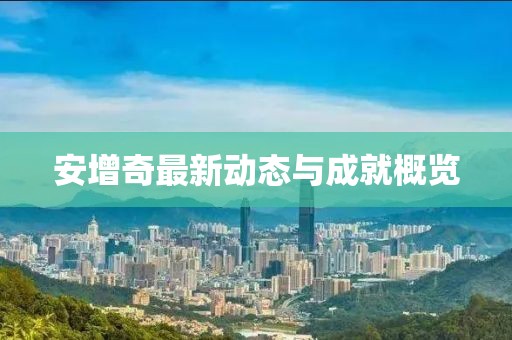 安增奇最新動態與成就概覽