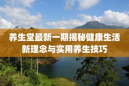 養生堂最新一期揭秘健康生活新理念與實用養生技巧