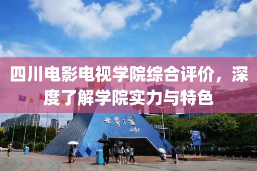 四川電影電視學院綜合評價，深度了解學院實力與特色