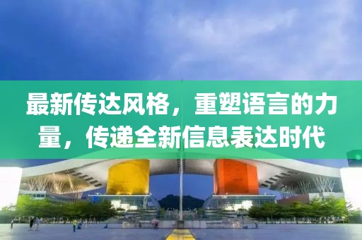 最新傳達風格，重塑語言的力量，傳遞全新信息表達時代