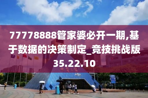 77778888管家婆必開一期,基于數據的決策制定_競技挑戰版35.22.10