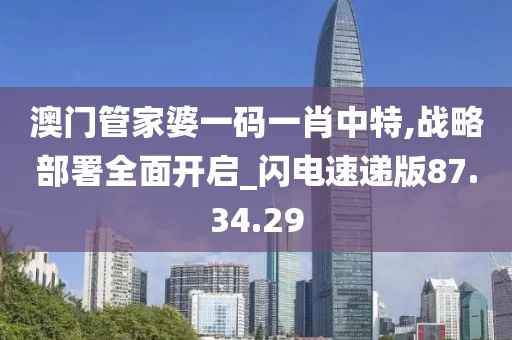 澳門管家婆一碼一肖中特,戰略部署全面開啟_閃電速遞版87.34.29