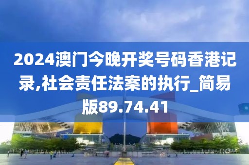 2024澳門今晚開獎號碼香港記錄,社會責任法案的執行_簡易版89.74.41