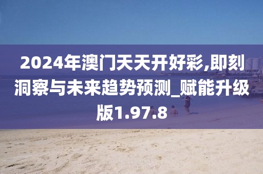 2024年澳門天天開好彩,即刻洞察與未來趨勢預測_賦能升級版1.97.8