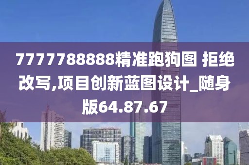 7777788888精準跑狗圖 拒絕改寫,項目創新藍圖設計_隨身版64.87.67
