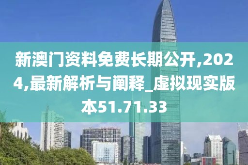 新澳門資料免費長期公開,2024,最新解析與闡釋_虛擬現實版本51.71.33