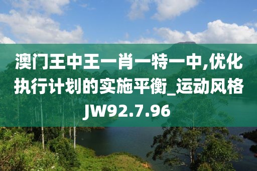 澳門王中王一肖一特一中,優化執行計劃的實施平衡_運動風格JW92.7.96