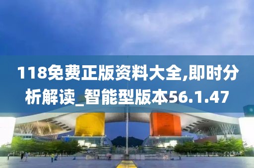 118免費正版資料大全,即時分析解讀_智能型版本56.1.47