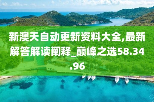 新澳天自動更新資料大全,最新解答解讀闡釋_巔峰之選58.34.96