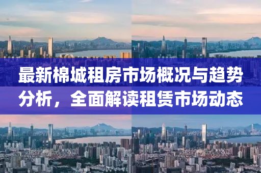 最新棉城租房市場概況與趨勢分析，全面解讀租賃市場動態