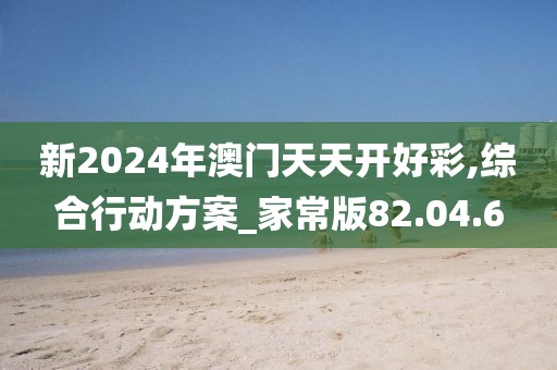 新2024年澳門天天開好彩,綜合行動方案_家常版82.04.6