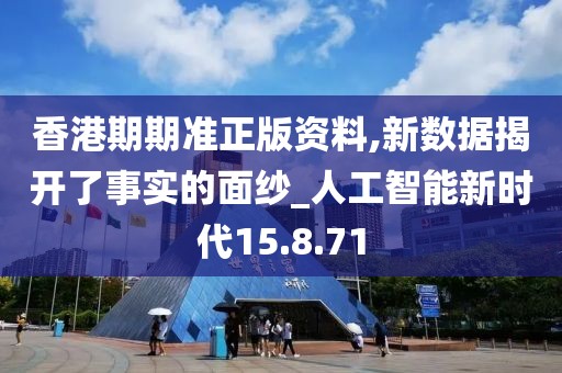 香港期期準正版資料,新數據揭開了事實的面紗_人工智能新時代15.8.71