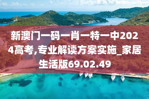 新澳門一碼一肖一特一中2024高考,專業解讀方案實施_家居生活版69.02.49