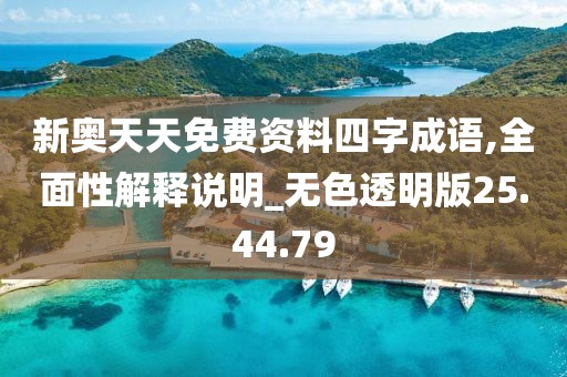 新奧天天免費資料四字成語,全面性解釋說明_無色透明版25.44.79