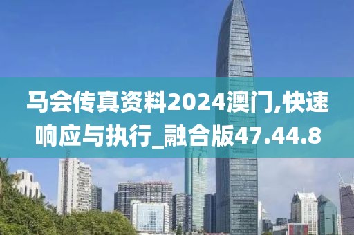 馬會傳真資料2024澳門,快速響應與執行_融合版47.44.8