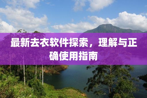 最新去衣軟件探索，理解與正確使用指南