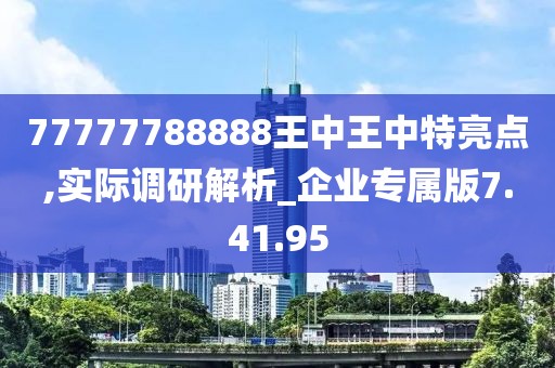 77777788888王中王中特亮點,實際調研解析_企業專屬版7.41.95
