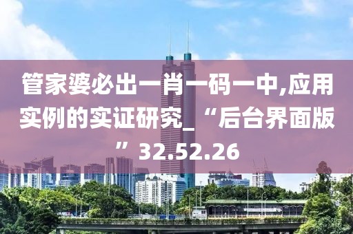 管家婆必出一肖一碼一中,應用實例的實證研究_“后臺界面版”32.52.26