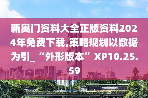 新奧門資料大全正版資料2024年免費下載,策略規劃以數據為引_“外形版本”XP10.25.59