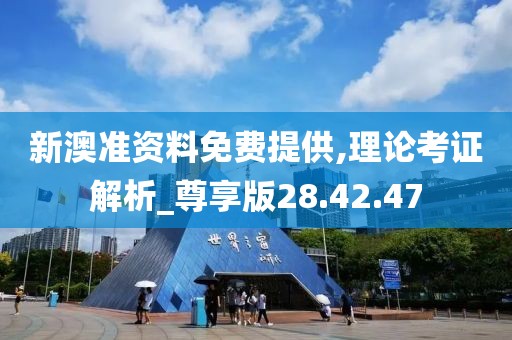 新澳準資料免費提供,理論考證解析_尊享版28.42.47