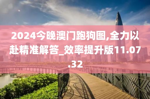 2024今晚澳門跑狗圖,全力以赴精準解答_效率提升版11.07.32